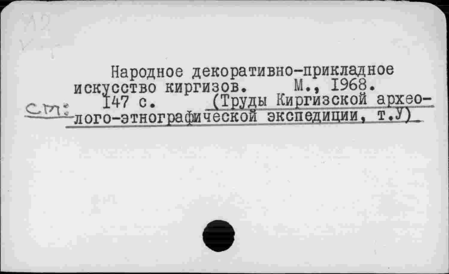 ﻿cm:
Народное декоративно-прикладное искусство киргизов. М., 1968.
147 с. (Труды Киргизской_археолого-этнографической экспедиции, т .УД_